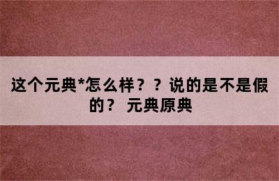 这个元典*怎么样？？说的是不是假的？ 元典原典